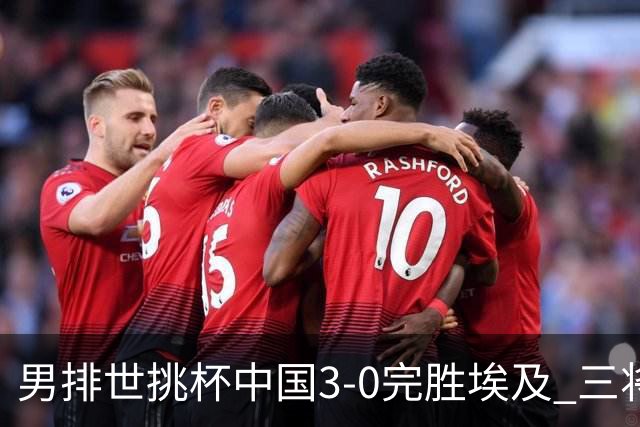 男排世挑杯中国3-0完胜埃及 三将上双率先进决赛